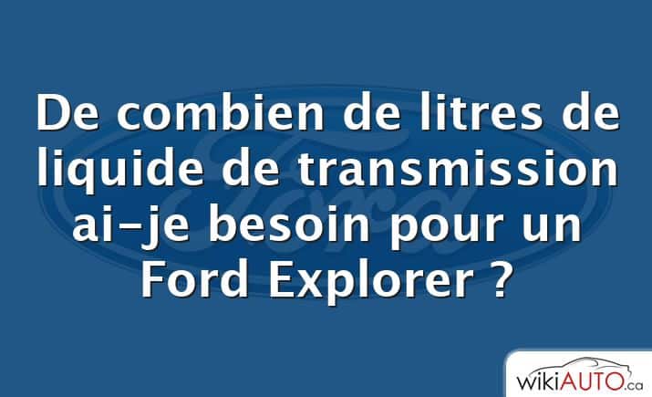 De combien de litres de liquide de transmission ai-je besoin pour un Ford Explorer ?